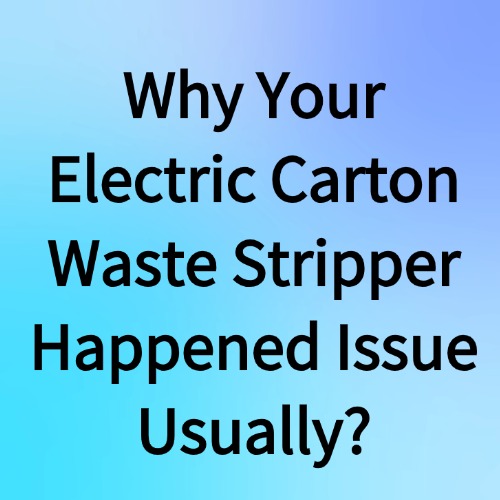 Why Your Electric Carton Waste Stripper Happened Issue Usually