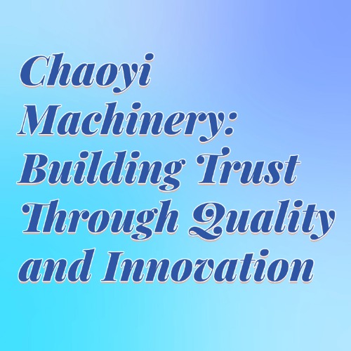 Chaoyi Machinery: Building Trust Through Quality and Innovation