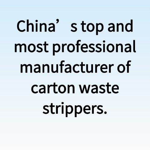 China’s top and most professional manufacturer of carton waste strippers