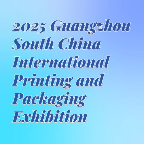 2025 Guangzhou South China International Printing and Packaging Exhibition