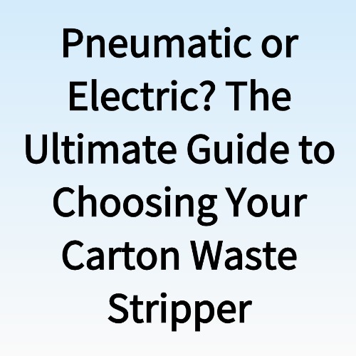 The Ultimate Guide to Choosing Your Carton Waste Stripper