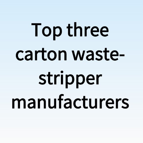 China’s top three carton waste-stripper manufacturers
